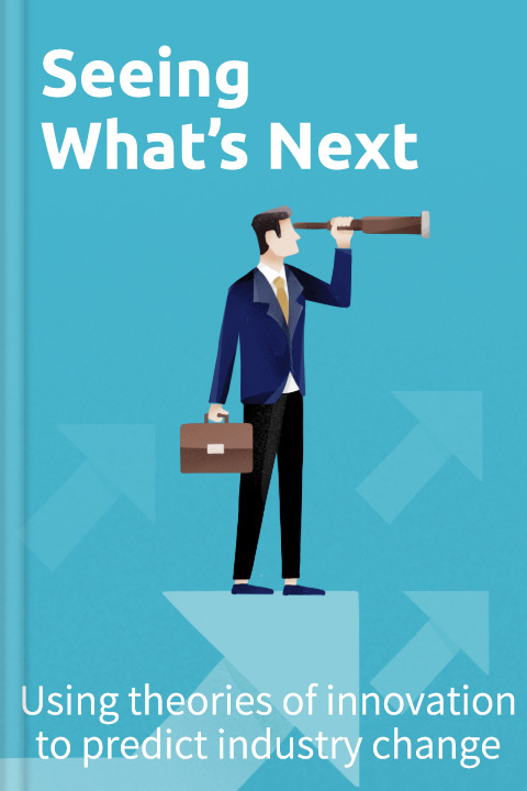 Seeing What's Next by Clayton M. Christensen, Scott D. Anthony, Erik A. Roth
